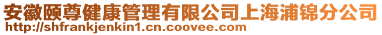 安徽頤尊健康管理有限公司上海浦錦分公司