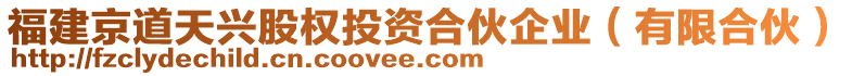 福建京道天興股權(quán)投資合伙企業(yè)（有限合伙）