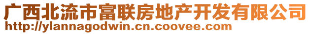 廣西北流市富聯(lián)房地產開發(fā)有限公司