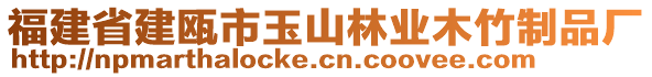 福建省建甌市玉山林業(yè)木竹制品廠