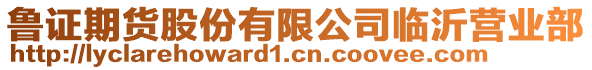 魯證期貨股份有限公司臨沂營業部