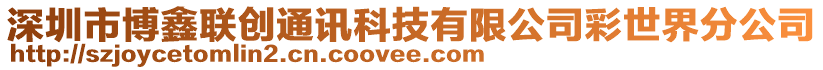 深圳市博鑫聯(lián)創(chuàng)通訊科技有限公司彩世界分公司