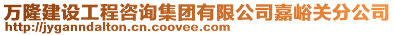 萬隆建設(shè)工程咨詢集團(tuán)有限公司嘉峪關(guān)分公司