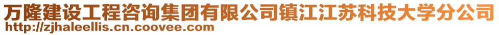 萬隆建設(shè)工程咨詢集團(tuán)有限公司鎮(zhèn)江江蘇科技大學(xué)分公司