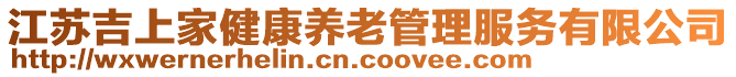 江蘇吉上家健康養(yǎng)老管理服務(wù)有限公司