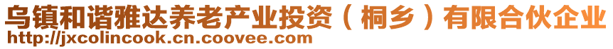 烏鎮(zhèn)和諧雅達(dá)養(yǎng)老產(chǎn)業(yè)投資（桐鄉(xiāng)）有限合伙企業(yè)