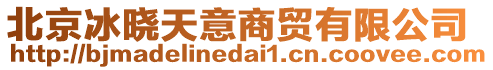 北京冰曉天意商貿(mào)有限公司