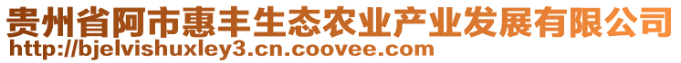 貴州省阿市惠豐生態(tài)農(nóng)業(yè)產(chǎn)業(yè)發(fā)展有限公司