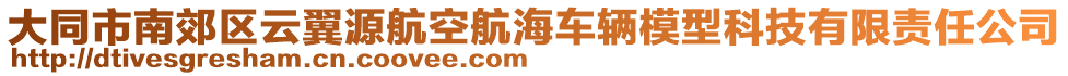 大同市南郊區(qū)云翼源航空航海車輛模型科技有限責(zé)任公司