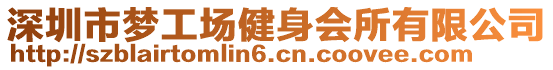 深圳市夢(mèng)工場(chǎng)健身會(huì)所有限公司