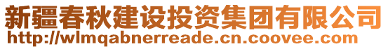 新疆春秋建設(shè)投資集團(tuán)有限公司