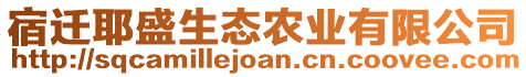 宿遷耶盛生態(tài)農(nóng)業(yè)有限公司