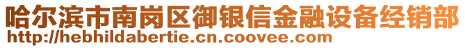 哈爾濱市南崗區(qū)御銀信金融設(shè)備經(jīng)銷部