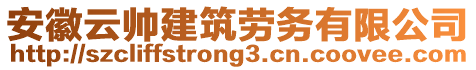 安徽云帥建筑勞務(wù)有限公司