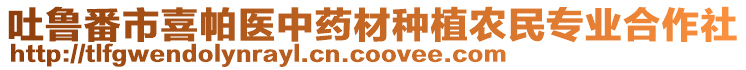 吐魯番市喜帕醫(yī)中藥材種植農(nóng)民專業(yè)合作社