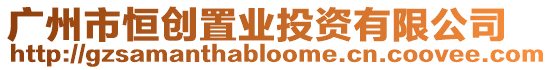 廣州市恒創(chuàng)置業(yè)投資有限公司