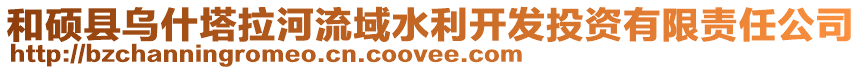和碩縣烏什塔拉河流域水利開發投資有限責任公司