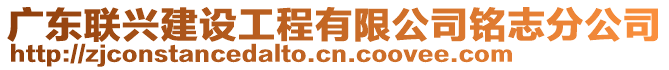 廣東聯(lián)興建設(shè)工程有限公司銘志分公司