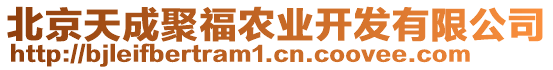 北京天成聚福農(nóng)業(yè)開(kāi)發(fā)有限公司