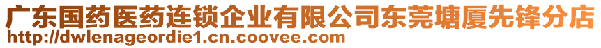 廣東國藥醫(yī)藥連鎖企業(yè)有限公司東莞塘廈先鋒分店