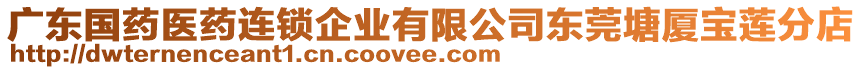 廣東國藥醫(yī)藥連鎖企業(yè)有限公司東莞塘廈寶蓮分店