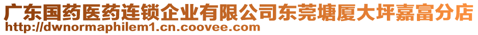 廣東國藥醫(yī)藥連鎖企業(yè)有限公司東莞塘廈大坪嘉富分店