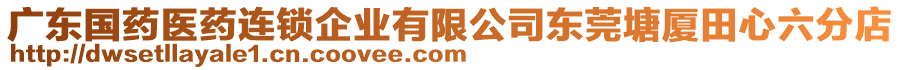 廣東國(guó)藥醫(yī)藥連鎖企業(yè)有限公司東莞塘廈田心六分店