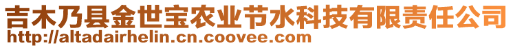 吉木乃縣金世寶農(nóng)業(yè)節(jié)水科技有限責(zé)任公司