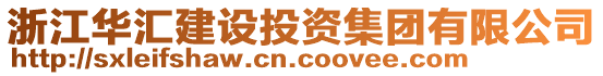 浙江華匯建設(shè)投資集團(tuán)有限公司