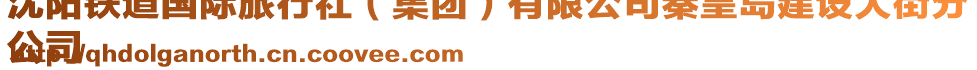 沈陽鐵道國際旅行社(集團)有限公司秦皇島建設(shè)大街分
公司