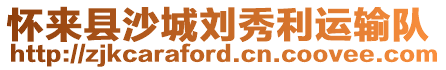 懷來(lái)縣沙城劉秀利運(yùn)輸隊(duì)