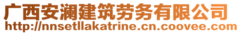 廣西安瀾建筑勞務(wù)有限公司