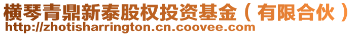 橫琴青鼎新泰股權(quán)投資基金(有限合伙)