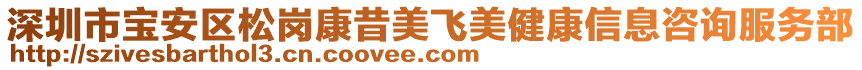 深圳市寶安區(qū)松崗康昔美飛美健康信息咨詢服務(wù)部