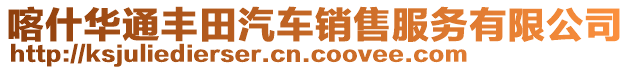 喀什華通豐田汽車銷售服務(wù)有限公司