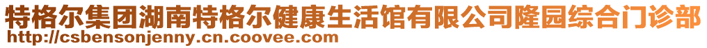 特格爾集團(tuán)湖南特格爾健康生活館有限公司隆園綜合門診部