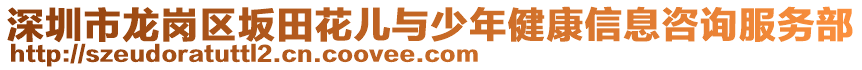 深圳市龍崗區坂田花兒與少年健康信息咨詢服務部