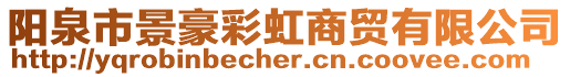 陽泉市景豪彩虹商貿有限公司