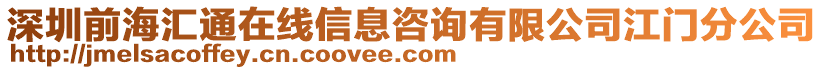 深圳前海匯通在線信息咨詢有限公司江門分公司