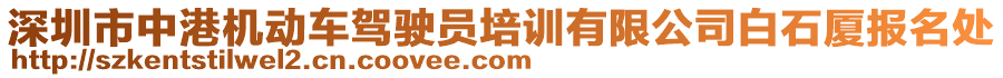 深圳市中港機(jī)動(dòng)車駕駛員培訓(xùn)有限公司白石廈報(bào)名處