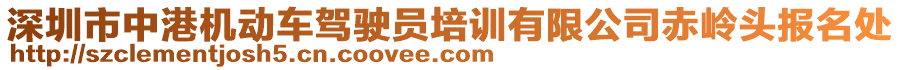 深圳市中港機動車駕駛員培訓(xùn)有限公司赤嶺頭報名處