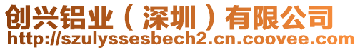 創(chuàng)興鋁業(yè)（深圳）有限公司