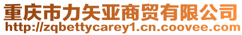 重慶市力矢亞商貿有限公司