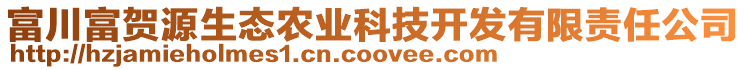 富川富賀源生態(tài)農(nóng)業(yè)科技開發(fā)有限責(zé)任公司