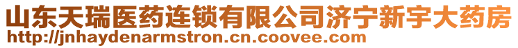 山東天瑞醫(yī)藥連鎖有限公司濟寧新宇大藥房