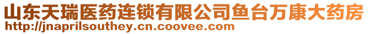 山東天瑞醫(yī)藥連鎖有限公司魚(yú)臺(tái)萬(wàn)康大藥房