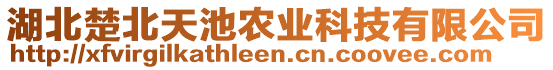 湖北楚北天池農(nóng)業(yè)科技有限公司