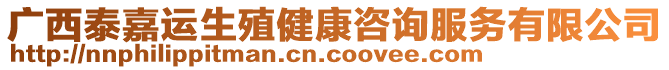 廣西泰嘉運生殖健康咨詢服務有限公司