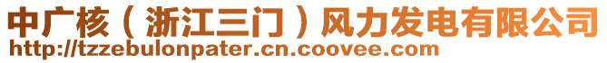 中廣核（浙江三門）風(fēng)力發(fā)電有限公司