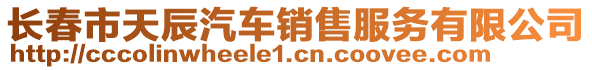 長(zhǎng)春市天辰汽車銷售服務(wù)有限公司